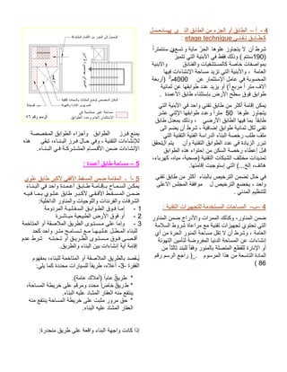 4 - أ– ذلا قباطلا نم ءزجلا وأ قباطلا يي لـمـعـتـسـيـنـقـت قـباـطـك etage technique : نأ طرشاهولع زواجتي لا ّرحلا و ةيام عستين ًارتمتنس )190 زيمتت يتلا ةينبلأا يف طقف كلذو ( متنس قدانفلاو تايفشتسملاك ةصاخ تافصاومب ةينبلااو ةماعلا اهيف تاءاشنلإا ةحاسم ديزت يتلا ةينبلأاو ، نع رامثتسلإا لماع يف ةبوسحملا4000م2 ةعبرأ) رتم فلاأ ًاعبرم ًا ةينامث نع اهقباوط ددع ديزي وأ ( قباوط . ةدمعلأا قباط ءانثتسإب ضرلأا حطس قوف يتلا ةينبلأا يف دحاو ينقت قباط نم رثكأ ةماقإ نكمي اهولع زواجتي50 رشع ينثلإا اهقباوط ددعو ًارتم ًاقباط يضرلأا قباطلا اهيف امب قباط لدعمب كلذو ، ىلا مضي نأ طرش ، ةيفاضإ قباوط ةينامث لكل ينقت يتلا ةينقتلا ةينفلا ةساردلا ءانبلا ةصخر بلط فلم نأو ةينقتلا قباوطلا ددع يف ةدايزلا رربتلا متي ققحت قباوطلا هذه ءاوتحإ نم نكسلا ةصخر ءاطعإ لبق ،ءابرهك ،هايم ،ةيحص) ةينقتلا تاكبشلا فلتخم تاديدمت.اهتماقإ تبجوتسإ يتلا (...خلإ ،فتاه ينقت قباط نم رثكأ ءانبلاب صيخرتلا نمضت لاح يفل صيخرتلا عضخي ، دحاو ىلعلاا سلجملا ةقفاوم. يندملا ميظنتلل 4 – -ب ةينقتلا تازيهجتلل ةمدختسملا تاحاسملا : وانملا نمض ،ر روانملا نمض جاردلأاو تارمملا كلذكو ةملاسلا طورش ةاعارم عم ةينقت تازيهجت يوتحت يتلا ةماعلا يأ نم ةرحلا رونملا ةحاسم لقت لا نأ طرشو ، ةئوهتلا نيمأتل ةضورفملا ايندلا ةحاسملا نع تاءاشنإ نم ًاثلاث دنبلل ًاقفو رونملاب ةلصتملا عطقلل ةرانلإا وأ موسرملا اذه نم ةعساتلا ةداملا. مقر مسرلا عجار ) 86( 
يمنع فـرز الطوابق وأجزاء الطوابق المخصصة 
للإنشاءات التقنية ، وفي حـال فـرز البـنـاء، تبقى هذه 
الإنشاءات ضمن الأقـسـام المشـتـركـة فـي البـنـاء. 
5 – مساحة طابق أعمدة : 
5 -أ ـ المقامة ضمن المسقط الأفقي لأكبر طابق علوي 
يمكـن السـمـاح بـإقـامـة طـابـق أعـمـدة واحد في البـنـاء 
ضمـن المـسـقـط الأفـقـي لأكـبـر طابق عـلـوي بـمـا فـيـه 
الشرفات والفرندات واللوجيات والمناور الداخلية: 
- 1 إمـا فـوق الطـوابـق السـفـلـيـة المردومة 
- 2 أو فوق الأرض الطبيعية مبـاشـرة 
- 3 وإما على مـسـتـوى الطريق الملاصقة أو المتاخمة 
للبناء المـطـل عـلـيـهـا مـع تـسـامـح متـر واحد كحد 
أقـصـى فـوق مـسـتـوى الطـريـق أو تـحـتـه شرط عدم 
إقامة أية إنشاءات بين البناء والطريق. 
يُـقصد بالطريق الملاصقة أو المتاخمة للبناء، بمفهوم 
الفقرة - 3- أعلاه، طريقا للسيارات محددة كما يلي: 
* طري ا ق عام ا (ًأملاك عامة). 
* ط ري ا ق خاص ا محدد ومرقم على خريطة المساحة، 
ينتفع منه العقار المشاد عليه البناء. 
* حق مرور مثبت على خريطة المساحة ينتفع منه 
العقار المشاد عليه البناء. 
إذا كانت واجهة البناء واقعة على طريق منحدرة: 
 