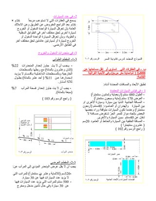 ب يتلا تاراقعلا يف - وأ يواست نع اهتحاسم لقت800م2) مثاامن ةيثارتلا ةينبلأا يفو (عبرم رتم ةيةمئاقلا : :هاندأ ةددحملا تافاسملاو داعبلأا قبطت 1ةدمتعملا تارايسلا سايق يف - - لوطلا480 ( ًارتمتنس نونامثو ةيامعبرأ) متنس - ضرعلا170 ( ًارتمتنس نوعبسو ةيام) متنس - ةيبناجلا ةفاسملا ايندلا ةرايس نيبوىرخلأا ةرايس وا ةرايسلا نيبلاو ناردج :دوـماـعلا وأ 40 نوعبرأ) متنس اهضعب ءارو ةفقوتم تارايسلا نوكت امدنعو ( ًارتمتنس لا ةـفاـسم ضرفـُــت ّرحلا رمملل زاوم هاجتإب ضعبلا نع لـقـت40متنس .ىرخلأاو ةرايسلا نـيـب دوماعلا وأ طئاحلاو ةرايسلا نيب ةيفلخلا ةفاسملا -20 مس ( ًارتميتنس نورشع ) مقر مسرلا عجار )102 ( 
-2 في عدد السيارات 
× يسمح في العقارات التي لا تستوعب مربع ا 16ً م 
16 م بعد التراجع المفروض عن الطريق وعن الاملاك 
العامة بأن تعرقل السيارة الواحدة الدخول أو الخروج 
لسيارة أخرى لحق مختلف آخر في الطوابق السفلية 
والعلوية، وبأن تعرقل السيـارة الواحدة الدخول أو 
الخروج لسيارة أو لسيارتين عائدتين لحق مختلف آخر 
في الطابق الأرضي. 
-3 في منحدرات الدخول والخروج 
-1-3 المقطع الطولـي 
% - يـجـب أن لا يـتـ جاوز إنحدار المنحدرات 22 
(إثنان وعشرون بالمائة) مع ربطها بالمسطحات 
الخارجية وبالمـسطحات الـداخـليـة بـأقـسـام لا يـزيـد 
إنـحـدارهـا عـن 11 % ( أحد عشر بالمائة) بطـول 
ثلاثة أمـتـار. 
% - يجب أن لا يت جاوز إنحدار فسحة المرآب 7 
(سبعة بالمائة). 
مقر مسرلا عجار ) 103 ( 
-2-3 المقطع العرضي 
يجب أن لا يقل عرض المنحدر المؤدي إلى المرآب عن: 
320- سم (ثلاثماية وعشر ين سنتمترا )ً للمرائب التي 
لا يزيد عدد السيارات فيها عن 30 سيارة. 
500 سنتم للمرائب التي يزيد عدد السيارات فيها - 
عن 30 سيارة وفي حال تأمين مدخل ومخرج 
 