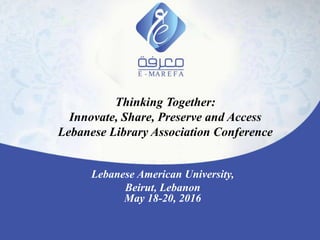 Thinking Together:
Innovate, Share, Preserve and Access
Lebanese Library Association Conference
Lebanese American University,
Beirut, Lebanon
May 18-20, 2016
 