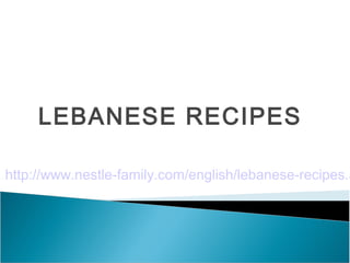 LEBANESE RECIPES

http://www.nestle-family.com/english/lebanese-recipes.a
 