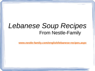 Lebanese Soup Recipes
                 From Nestle-Family
  www.nestle-family.com/english/lebanese-recipes.aspx
 