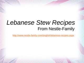 Lebanese Stew Recipes
                        From Nestle-Family
 http://www.nestle-family.com/english/lebanese-recipes.aspx
 