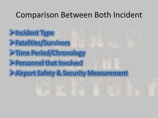 Comparison Between Both Incident
Incident Type
Fatalities/Survivors
Time Period/Chronology
Personnel that involved
Airport Safety & Security Measurement

 