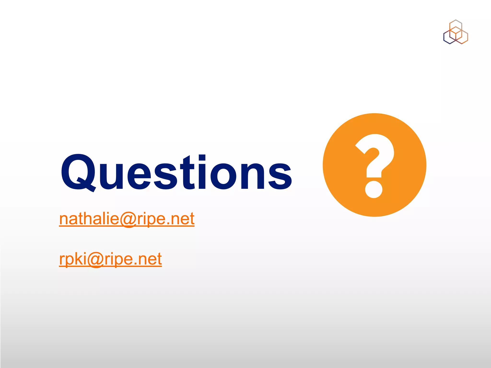 Questions
nathalie@ripe.net


rpki@ripe.net
 