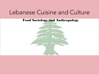 Lebanese Cuisine and Culture
Food Sociology and Anthropology
 