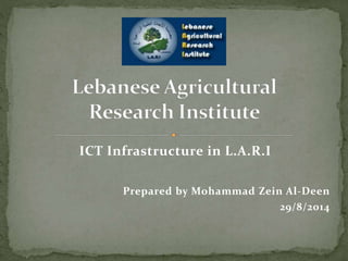 ICT Infrastructure in L.A.R.I
Prepared by Mohammad Zein Al-Deen
29/8/2014
 