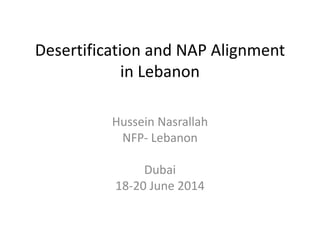 Desertification and NAP Alignment
in Lebanon
Hussein Nasrallah
NFP- Lebanon
Dubai
18-20 June 2014
 