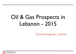 Oil & Gas Prospects in
Lebanon - 2015
A promising new sector
 
