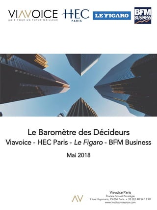 1
Le Baromètre des Décideurs
Viavoice - HEC Paris - Le Figaro - BFM Business
Mai 2018
Viavoice Paris
Études Conseil Stratégie
9 rue Huysmans, 75 006 Paris. + 33 (0)1 40 54 13 90
www.institut-viavoice.com
 
