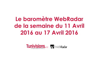 Le baromètre WebRadar
de la semaine du 11 Avril
2016 au 17 Avril 2016
 