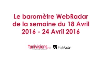 Le baromètre WebRadar
de la semaine du 18 Avril
2016 - 24 Avril 2016
 
