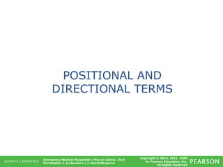 Copyright © 2016, 2011, 2009
by Pearson Education, Inc.
All Rights Reserved
Emergency Medical Responder: First on Scene, 10/e
Christopher J. Le Baudour | J. David Bergeron
POSITIONAL AND
DIRECTIONAL TERMS
 