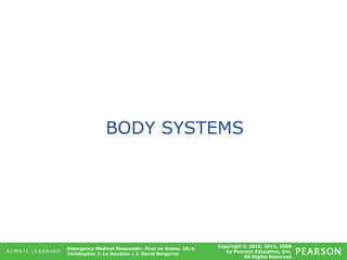 Copyright © 2016, 2011, 2009
by Pearson Education, Inc.
All Rights Reserved
Emergency Medical Responder: First on Scene, 10/e
Christopher J. Le Baudour | J. David Bergeron
BODY SYSTEMS
 