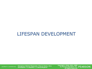 Copyright © 2016, 2011, 2009
by Pearson Education, Inc.
All Rights Reserved
Emergency Medical Responder: First on Scene, 10/e
Christopher J. Le Baudour | J. David Bergeron
LIFESPAN DEVELOPMENT
 
