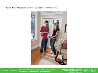 Copyright © 2016, 2011, 2009
by Pearson Education, Inc.
All Rights Reserved
Emergency Medical Responder: First on Scene, 10/e
Christopher J. Le Baudour | J. David Bergeron
Figure 4.12 Adolescents are often very modest about their bodies.
 