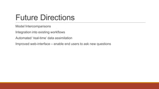 Future Directions
Model Intercomparisons
Integration into existing workflows
Automated ‘real-time’ data assimilation
Improved web-interface – enable end users to ask new questions
 