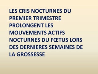 LES CRIS NOCTURNES DU
PREMIER TRIMESTRE
PROLONGENT LES
MOUVEMENTS ACTIFS
NOCTURNES DU FŒTUS LORS
DES DERNIERES SEMAINES DE
LA GROSSESSE
 