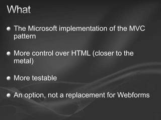 WhatThe Microsoft implementation of the MVC patternMore control over HTML (closer to the metal)More testableAn option, not a replacement for Webforms