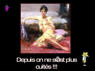 Depuis on ne s’est plus cuités !!! 