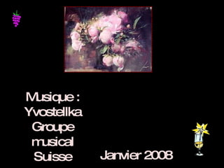 Janvier 2008 Musique : Yvostellka Groupe musical Suisse 