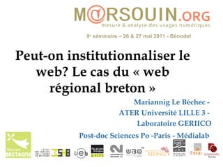 Peut-on institutionnaliser le web? Le cas du « web régional breton » Mariannig Le Béchec -  ATER Université LILLE 3 -  Laboratoire GERIICO Post-doc Sciences Po -Paris - Médialab   
