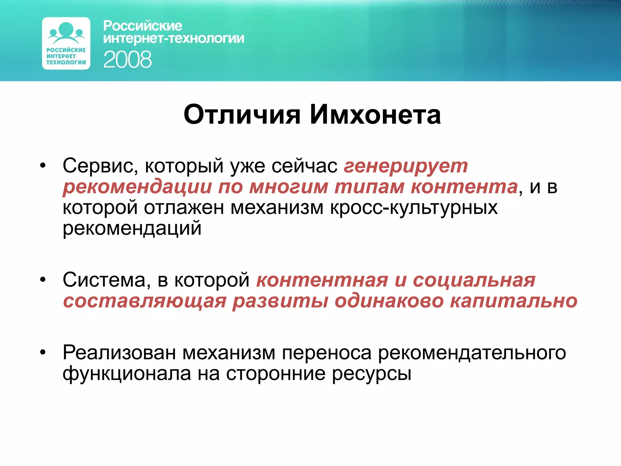 Отличия Имхонета Сервис, который уже сейчас  генерирует рекомендации по многим типам контента , и в которой отлажен механизм кросс-культурных рекомендаций Система, в которой  контентная и социальная составляющая развиты одинаково капитально Реализован механизм переноса рекомендательного функционала на сторонние ресурсы 