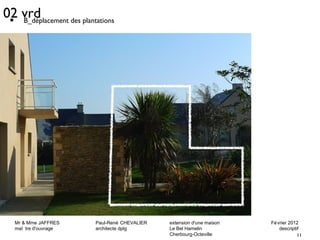 Mr & Mme JAFFRES Paul-René CHEVALIER extension d'une maison Février 2012 
maî tre d'ouvrage architecte dplg Le Bel Hamelin descriptif 
11 
Cherbourg-Octeville 
• B_déplacement des plantations 02 vrd 
 