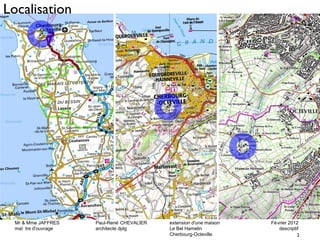 Mr & Mme JAFFRES Paul-René CHEVALIER extension d'une maison Février 2012 
maî tre d'ouvrage architecte dplg Le Bel Hamelin descriptif 
2 
Cherbourg-Octeville 
Localisation 
 