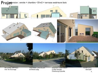 Projeexttension : entrée + chambre ~21m2 + terrasse extérieure bois 
Mr & Mme JAFFRES Paul-René CHEVALIER extension d'une maison Février 2012 
maî tre d'ouvrage architecte dplg Le Bel Hamelin descriptif 
4 
Cherbourg-Octeville 
 