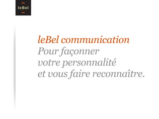 leBel communication
Pour façonner
votre personnalité
et vous faire reconnaître.
 