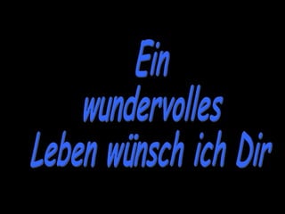 Ein wundervolles Leben wünsch ich Dir 