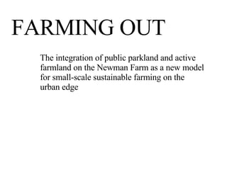 FARMING OUT The integration of public parkland and active farmland on the Newman Farm as a new model  for small-scale sustainable farming on the urban edge 