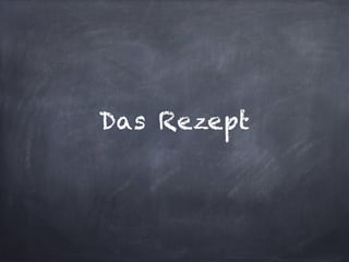 Das Rezept
 