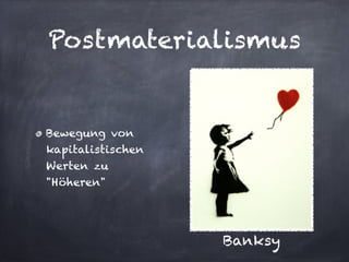 Postmaterialismus


Bewegung von
kapitalistischen
Werten zu
"Höheren"




                   Banksy
 