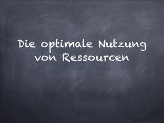 Die optimale Nutzung
   von Ressourcen
 