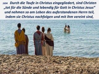 1694 Durch die Taufe in Christus eingegliedert, sind Christen
„tot für die Sünde und lebendig für Gott in Christus Jesus“
und nehmen so am Leben des auferstandenen Herrn teil,
indem sie Christus nachfolgen und mit ihm vereint sind,
 