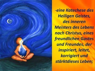 -eine Katechese des
Heiligen Geistes,
des inneren
Meisters des Lebens
nach Christus, eines
freundlichen Gastes
und Freundes, der
inspiriert, leitet,
korrigiert und
stärktdieses Leben;
 