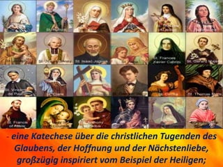 - eine Katechese über die christlichen Tugenden des
Glaubens, der Hoffnung und der Nächstenliebe,
großzügig inspiriert vom Beispiel der Heiligen;
 
