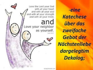 -eine
Katechese
über das
zweifache
Gebot der
Nächstenliebe
dargelegtim
Dekalog;
 