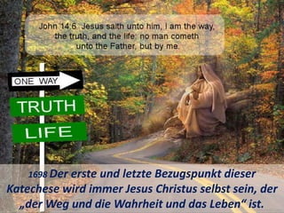 1698 Der erste und letzte Bezugspunkt dieser
Katechese wird immer Jesus Christus selbst sein, der
„der Weg und die Wahrheit und das Leben“ ist.
 