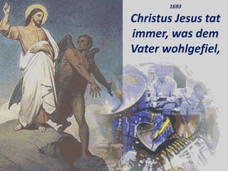 1693
Christus Jesus tat
immer, was dem
Vater wohlgefiel,
 
