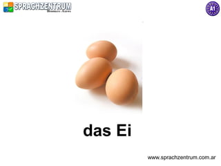 das Ei
         www.sprachzentrum.com.ar
 