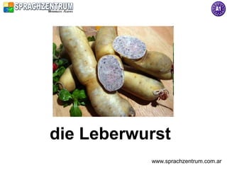 die Leberwurst
           www.sprachzentrum.com.ar
 