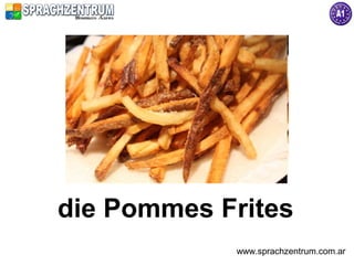 die Pommes Frites
            www.sprachzentrum.com.ar
 
