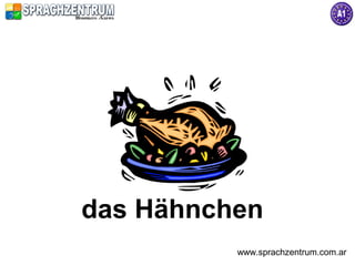 das Hähnchen
          www.sprachzentrum.com.ar
 