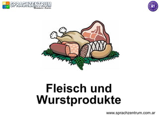 Fleisch und
Wurstprodukte
          www.sprachzentrum.com.ar
 