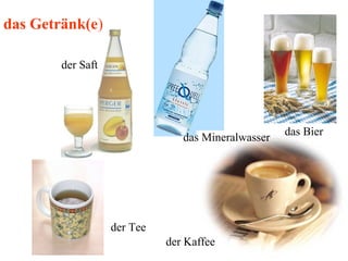 der Saft
der Tee
das Mineralwasser
das Bier
der Kaffee
das Getränk(e)