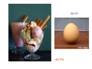 das Eis das Ei 