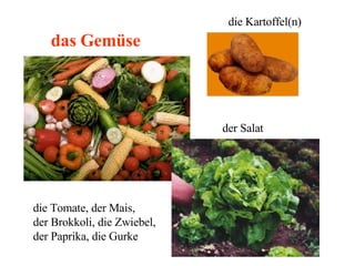 das Gemüse die Tomate, der Mais,  der Brokkoli, die Zwiebel, der Paprika, die Gurke die Kartoffel(n) der Salat 
