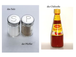 das Salz  der Pfeffer die Chilisoße 